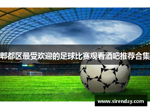 郫都区最受欢迎的足球比赛观看酒吧推荐合集