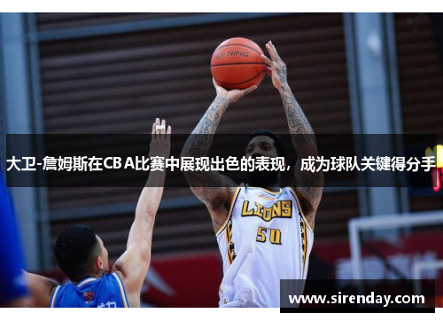 大卫-詹姆斯在CBA比赛中展现出色的表现，成为球队关键得分手