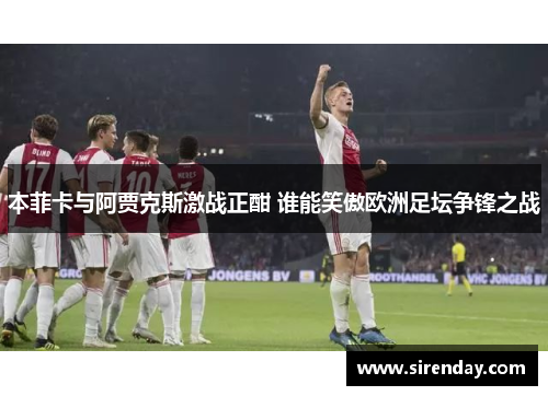 本菲卡与阿贾克斯激战正酣 谁能笑傲欧洲足坛争锋之战