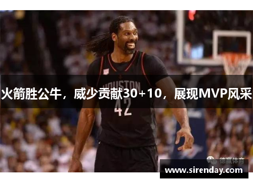 火箭胜公牛，威少贡献30+10，展现MVP风采