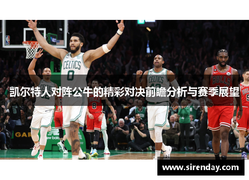 凯尔特人对阵公牛的精彩对决前瞻分析与赛季展望