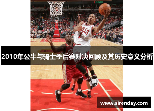 2010年公牛与骑士季后赛对决回顾及其历史意义分析