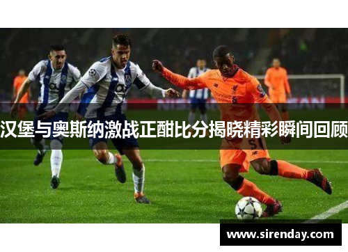 汉堡与奥斯纳激战正酣比分揭晓精彩瞬间回顾