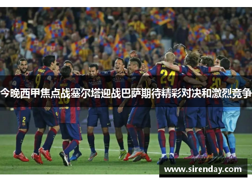 今晚西甲焦点战塞尔塔迎战巴萨期待精彩对决和激烈竞争