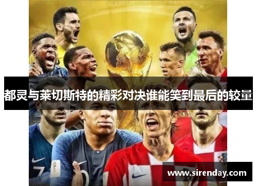 都灵与莱切斯特的精彩对决谁能笑到最后的较量